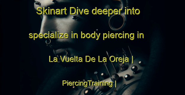 Skinart Dive deeper into specialize in body piercing in La Vuelta De La Oreja | PiercingTraining | PiercingClasses | SkinartTraining-Colombia